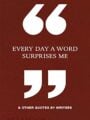 Every Day a Word Surprises Me & Other Quotes by Writers