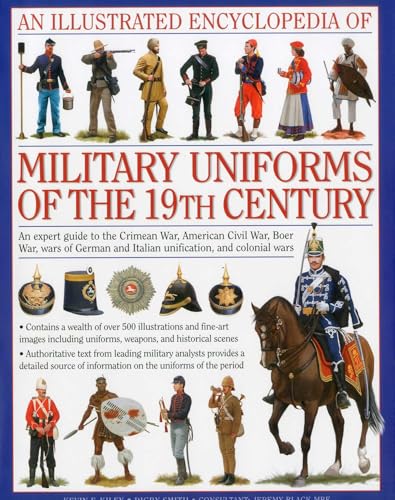 An Illustrated Encyclopedia Of Military Uniforms Of The 19th Century An Expert Guide To The Crimean War American Civil War Boer War Wars Of German And Italian Unification And Colonial Wars