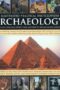 The Illustrated Practical Encyclopedia Of Archaeology The Key Sites Who Discovered Them And How To Become An Archaeologist
