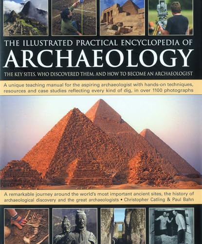 The Illustrated Practical Encyclopedia Of Archaeology The Key Sites Who Discovered Them And How To Become An Archaeologist