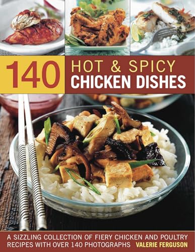 140 Hot Spicy Chicken Dishes A Sizzling Collection Of Fiery Chicken And Poultry Recipes With Over 140 Colour Photographs