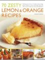 70 Zesty Lemon Orange Recipes Making The Most Of Deliciously Tangy Citrus Fruits In Your Cooking Shown In 200 Vibrant Stepbystep Photographs