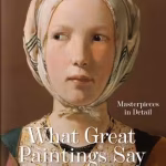 What Great Paintings Say. 100 Masterpieces in Detail