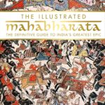 The Illustrated Mahabharata: The Definitive Guide to India’s Greatest Epic