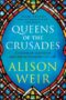 Queens of the Crusades Eleanor of Aquitaine and Her Successors