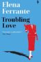 Troubling Love The First Novel by the Author of My Brilliant Friend