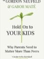 Hold on to Your Kids Why Parents Need to Matter More Than Peers