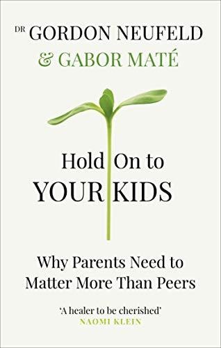 Hold on to Your Kids Why Parents Need to Matter More Than Peers