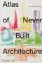 Atlas of Never Built Architecture