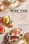 Wine Time 70+ Recipes for Simple Bites That Pair Perfectly with Wine