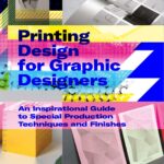 Printing Design for Graphic Designers: An Inspirational Guide to Special Production Techniques and Finishes