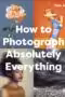 How to Photograph Absolutely Everything by DK