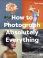 How to Photograph Absolutely Everything by DK