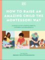 How to Raise an Amazing Child the Montessori Way by DK
