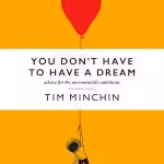 You Don't Have To Have A Dream: Advice for the Incrementally Ambitious